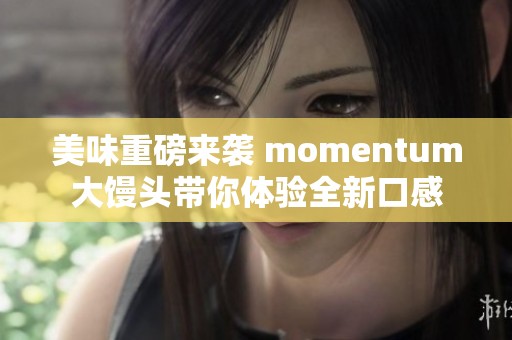 美味重磅来袭 momentum大馒头带你体验全新口感