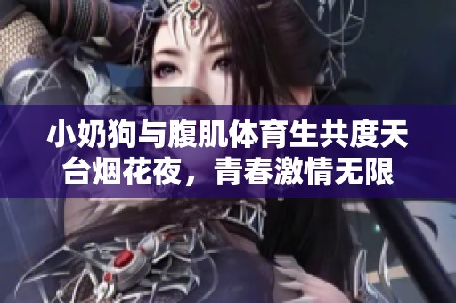 小奶狗与腹肌体育生共度天台烟花夜，青春激情无限