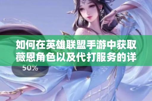 如何在英雄联盟手游中获取薇恩角色以及代打服务的详细攻略