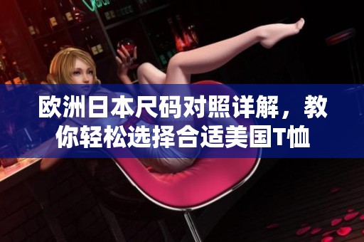 欧洲日本尺码对照详解，教你轻松选择合适美国T恤