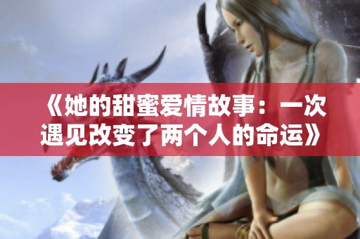 《她的甜蜜爱情故事：一次遇见改变了两个人的命运》