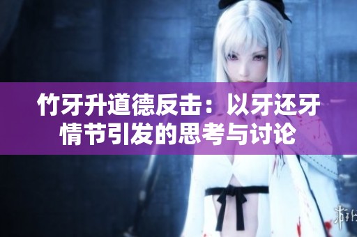 竹牙升道德反击：以牙还牙情节引发的思考与讨论