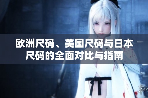 欧洲尺码、美国尺码与日本尺码的全面对比与指南