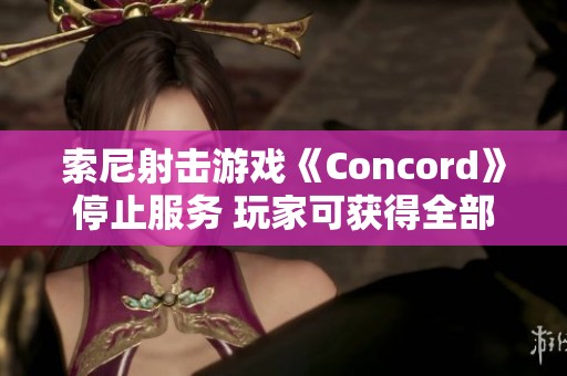 索尼射击游戏《Concord》停止服务 玩家可获得全部退款