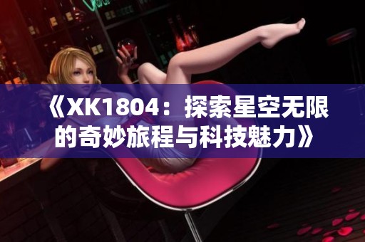 《XK1804：探索星空无限的奇妙旅程与科技魅力》