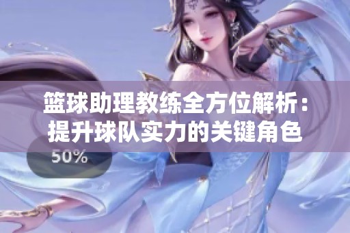 篮球助理教练全方位解析：提升球队实力的关键角色