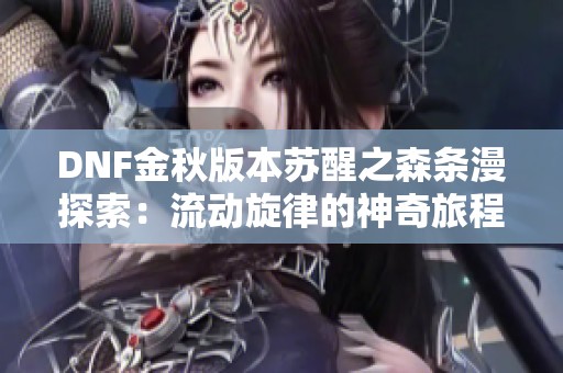 DNF金秋版本苏醒之森条漫探索：流动旋律的神奇旅程