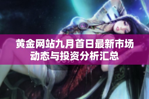 黄金网站九月首日最新市场动态与投资分析汇总