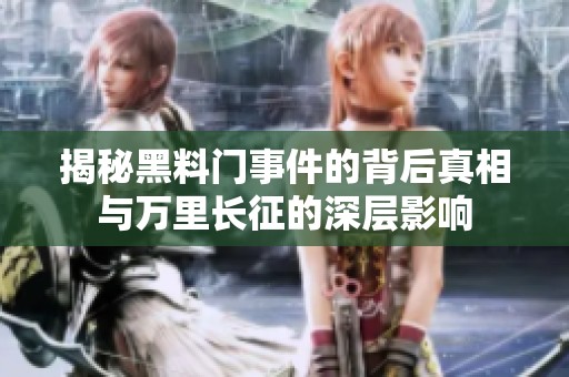 揭秘黑料门事件的背后真相与万里长征的深层影响