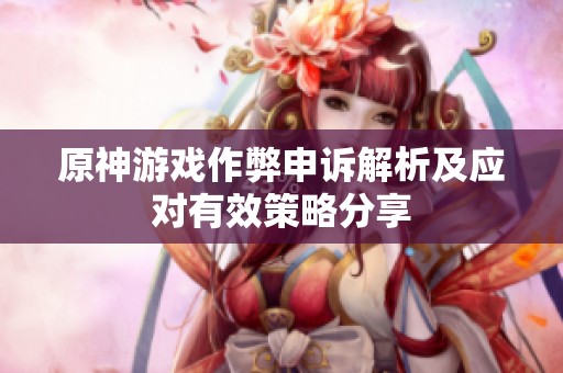 原神游戏作弊申诉解析及应对有效策略分享