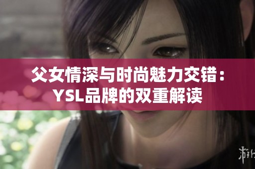 父女情深与时尚魅力交错：YSL品牌的双重解读