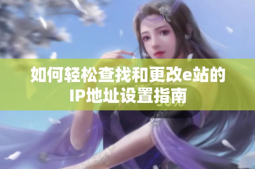 如何轻松查找和更改e站的IP地址设置指南