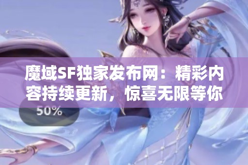 魔域SF独家发布网：精彩内容持续更新，惊喜无限等你来发现