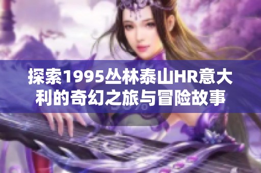 探索1995丛林泰山HR意大利的奇幻之旅与冒险故事