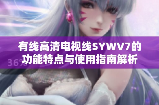 有线高清电视线SYWV7的功能特点与使用指南解析