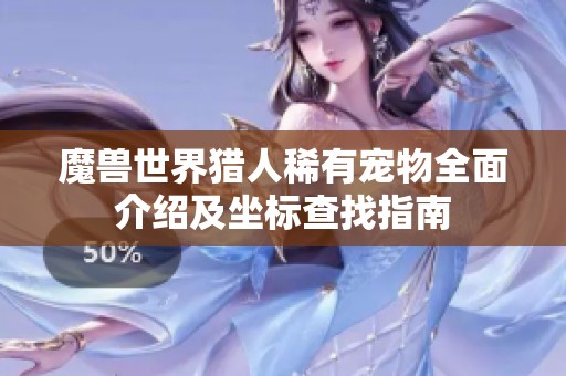 魔兽世界猎人稀有宠物全面介绍及坐标查找指南