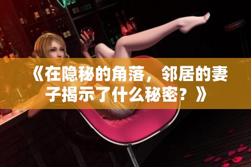 《在隐秘的角落，邻居的妻子揭示了什么秘密？》
