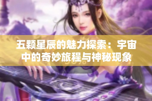 五颗星辰的魅力探索：宇宙中的奇妙旅程与神秘现象