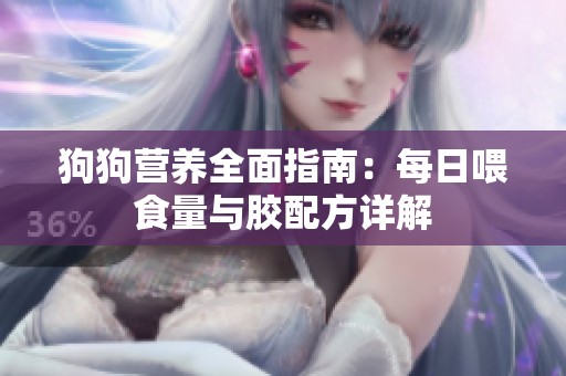 狗狗营养全面指南：每日喂食量与胶配方详解