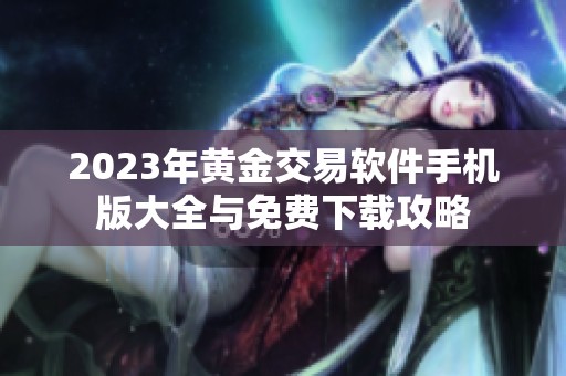 2023年黄金交易软件手机版大全与免费下载攻略