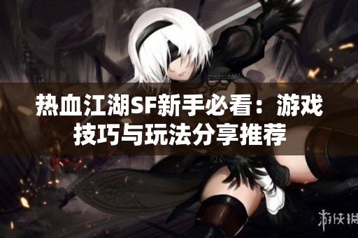 热血江湖SF新手必看：游戏技巧与玩法分享推荐