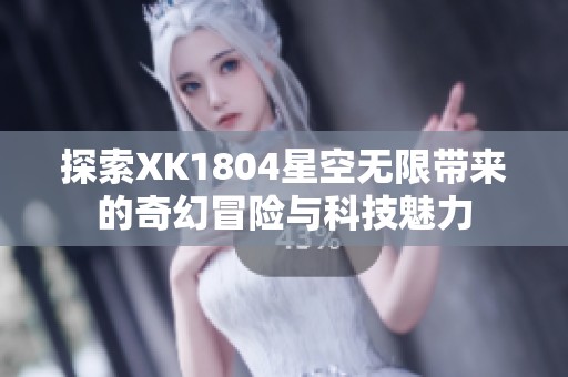 探索XK1804星空无限带来的奇幻冒险与科技魅力