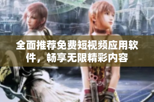 全面推荐免费短视频应用软件，畅享无限精彩内容