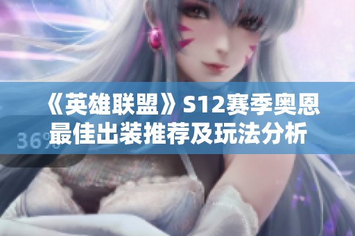 《英雄联盟》S12赛季奥恩最佳出装推荐及玩法分析
