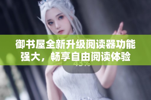 御书屋全新升级阅读器功能强大，畅享自由阅读体验