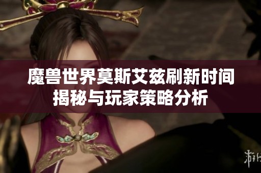 魔兽世界莫斯艾兹刷新时间揭秘与玩家策略分析