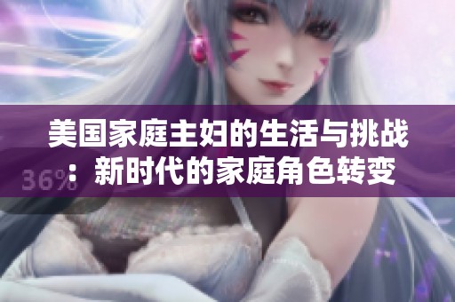 美国家庭主妇的生活与挑战：新时代的家庭角色转变
