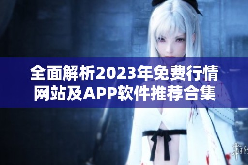 全面解析2023年免费行情网站及APP软件推荐合集