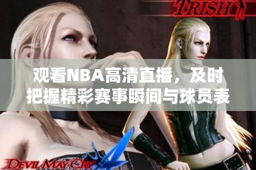 观看NBA高清直播，及时把握精彩赛事瞬间与球员表现