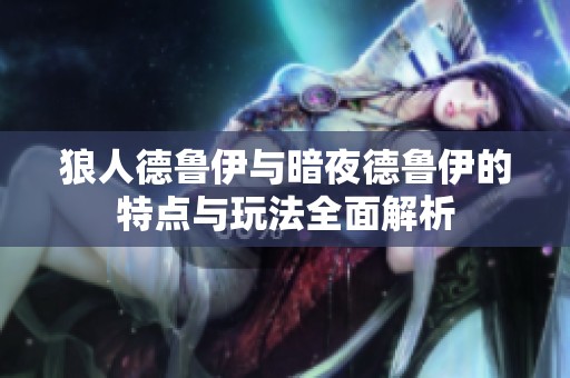 狼人德鲁伊与暗夜德鲁伊的特点与玩法全面解析