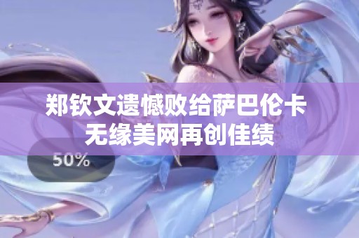 郑钦文遗憾败给萨巴伦卡 无缘美网再创佳绩
