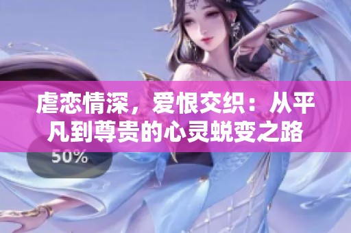 虐恋情深，爱恨交织：从平凡到尊贵的心灵蜕变之路