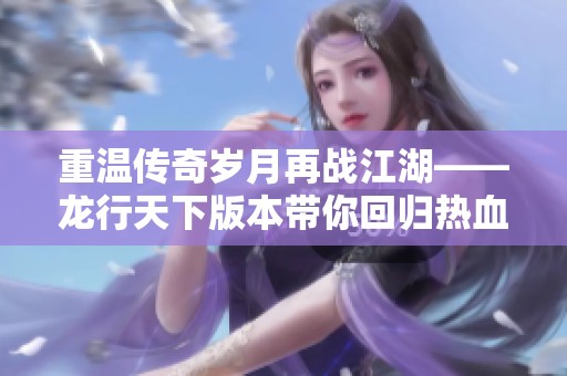重温传奇岁月再战江湖——龙行天下版本带你回归热血青春