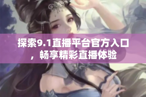 探索9.1直播平台官方入口，畅享精彩直播体验
