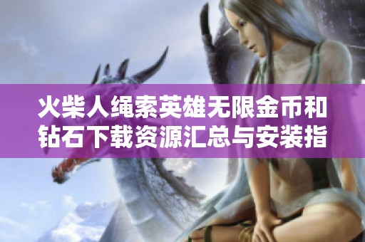 火柴人绳索英雄无限金币和钻石下载资源汇总与安装指南