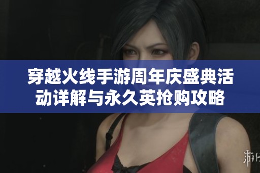 穿越火线手游周年庆盛典活动详解与永久英抢购攻略