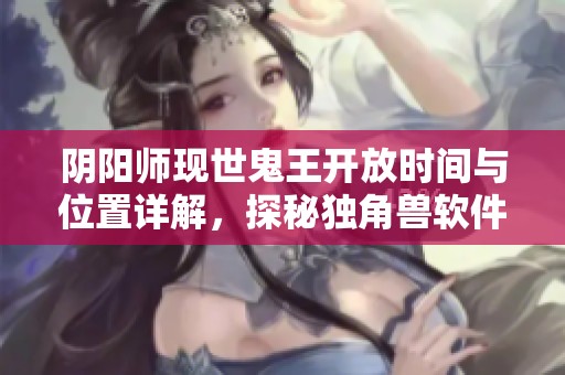 阴阳师现世鬼王开放时间与位置详解，探秘独角兽软件园