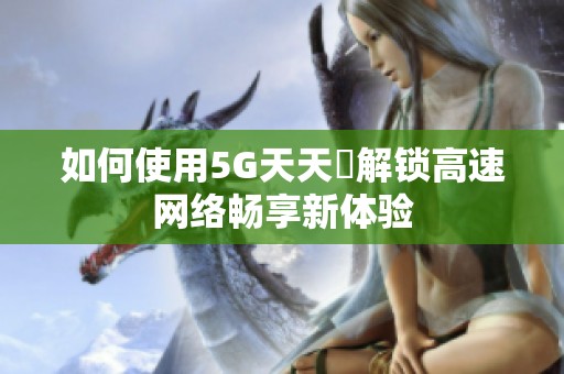 如何使用5G天天奭解锁高速网络畅享新体验