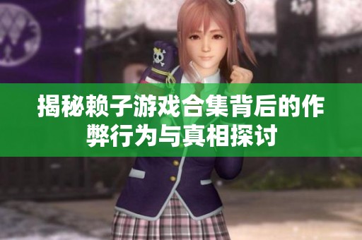 揭秘赖子游戏合集背后的作弊行为与真相探讨