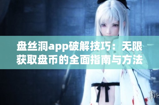 盘丝洞app破解技巧：无限获取盘币的全面指南与方法分享