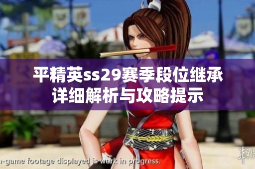 平精英ss29赛季段位继承详细解析与攻略提示