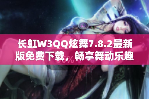 长虹W3QQ炫舞7.8.2最新版免费下载，畅享舞动乐趣