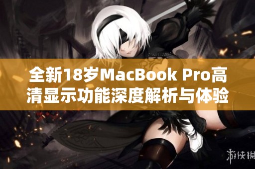 全新18岁MacBook Pro高清显示功能深度解析与体验分享