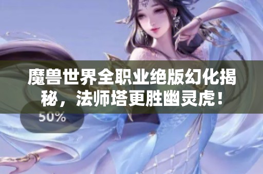 魔兽世界全职业绝版幻化揭秘，法师塔更胜幽灵虎！