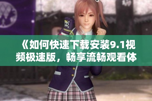 《如何快速下载安装9.1视频极速版，畅享流畅观看体验》