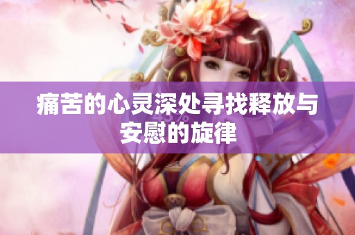 痛苦的心灵深处寻找释放与安慰的旋律